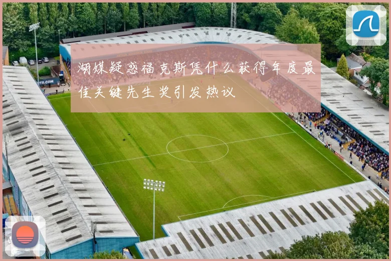 湖媒疑惑福克斯凭什么获得年度最佳关键先生奖引发热议