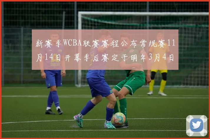 新赛季WCBA联赛赛程公布常规赛11月14日开幕季后赛定于明年3月4日启动