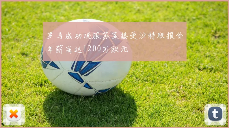 罗马成功说服苏莱接受沙特联报价年薪高达1200万欧元