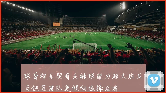球哥称东契奇关键球能力超文班亚马但若建队更倾向选择后者