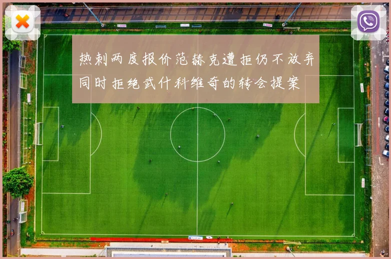 热刺两度报价范赫克遭拒仍不放弃同时拒绝武什科维奇的转会提案