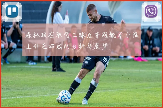 森林狼在取得三球后夺冠概率小幅上升至四成的分析与展望