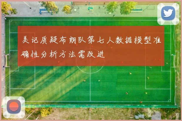美记质疑布朗队第七人数据模型准确性分析方法需改进