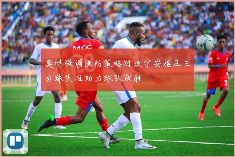 奥特强调换防策略对坎宁安施压三分球失准助力球队取胜