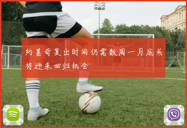 约基奇复出时间仍需数周一月底或将迎来回归机会