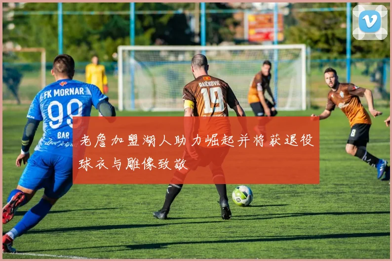 老詹加盟湖人助力崛起并将获退役球衣与雕像致敬