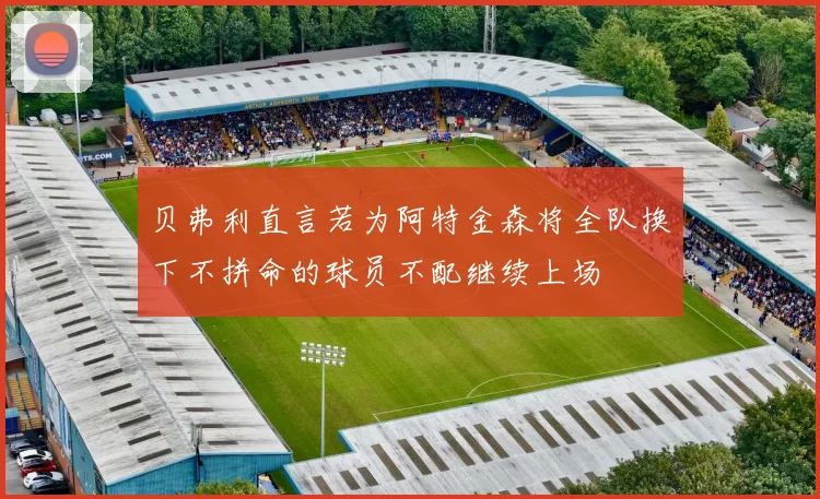 贝弗利直言若为阿特金森将全队换下不拼命的球员不配继续上场