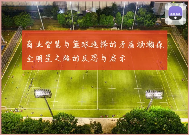 商业智慧与篮球选择的矛盾杨瀚森全明星之路的反思与启示