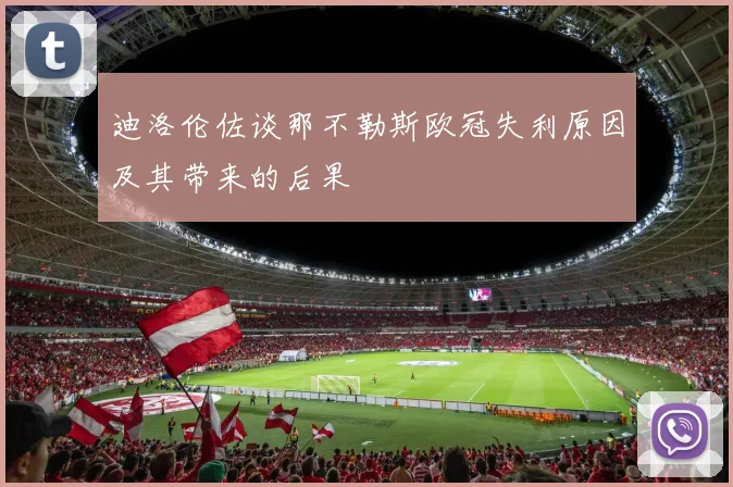 迪洛伦佐谈那不勒斯欧冠失利原因及其带来的后果