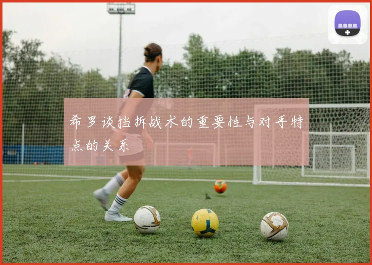 希罗谈挡拆战术的重要性与对手特点的关系